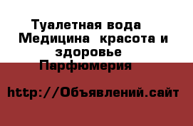 Туалетная вода -  Медицина, красота и здоровье » Парфюмерия   